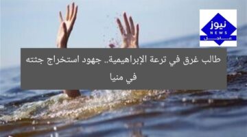 طالب غرق في ترعة الإبراهيمية.. جهود استخراج جثته في منيا