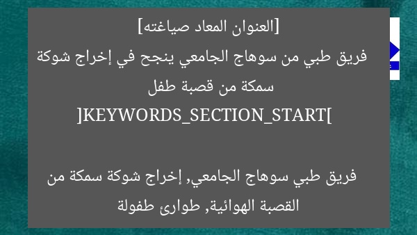[العنوان المعاد صياغته]  
فريق طبي من سوهاج الجامعي ينجح في إخراج شوكة سمكة من قصبة طفل  

[KEYWORDS_SECTION_START]  
فريق طبي سوهاج الجامعي, إخراج شوكة سمكة من القصبة الهوائية, طوارئ طفولة