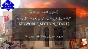[العنوان المعاد صياغته]  
كارثة حريق في الفيوم تودي بحياة طفل وسيدة  

[KEYWORDS_SECTION_START]  
فيوم, حريق, وفاة طفل وسيدة