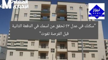 “سكنك في عدل 3؟ تحقق من اسمك في الدفعة التانية قبل الفرصة تفوت”