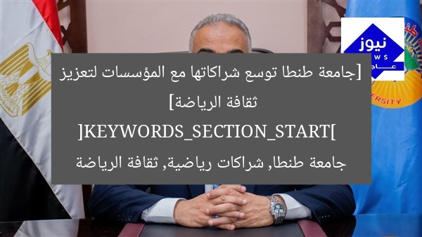[جامعة طنطا توسع شراكاتها مع المؤسسات لتعزيز ثقافة الرياضة]  
[KEYWORDS_SECTION_START]  
جامعة طنطا, شراكات رياضية, ثقافة الرياضة