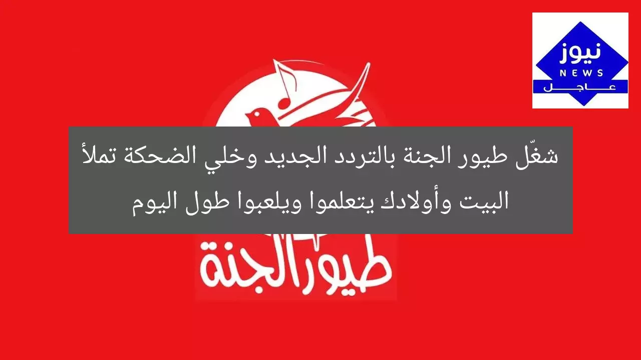 شغّل طيور الجنة بالتردد الجديد وخلي الضحكة تملأ البيت وأولادك يتعلموا ويلعبوا طول اليوم