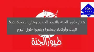 شغّل طيور الجنة بالتردد الجديد وخلي الضحكة تملأ البيت وأولادك يتعلموا ويلعبوا طول اليوم