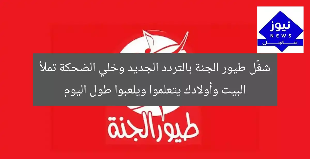 شغّل طيور الجنة بالتردد الجديد وخلي الضحكة تملأ البيت وأولادك يتعلموا ويلعبوا طول اليوم