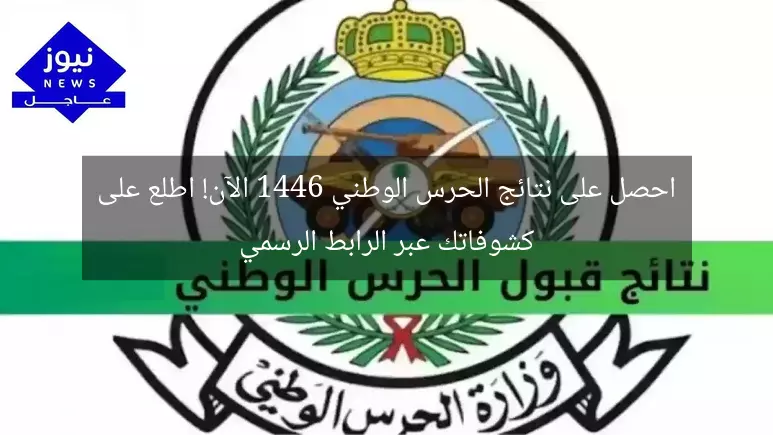 احصل على نتائج الحرس الوطني 1446 الآن! اطلع على كشوفاتك عبر الرابط الرسمي