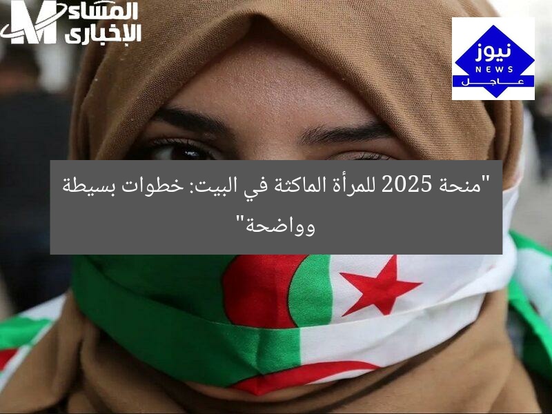 “منحة 2025 للمرأة الماكثة في البيت: خطوات بسيطة وواضحة”