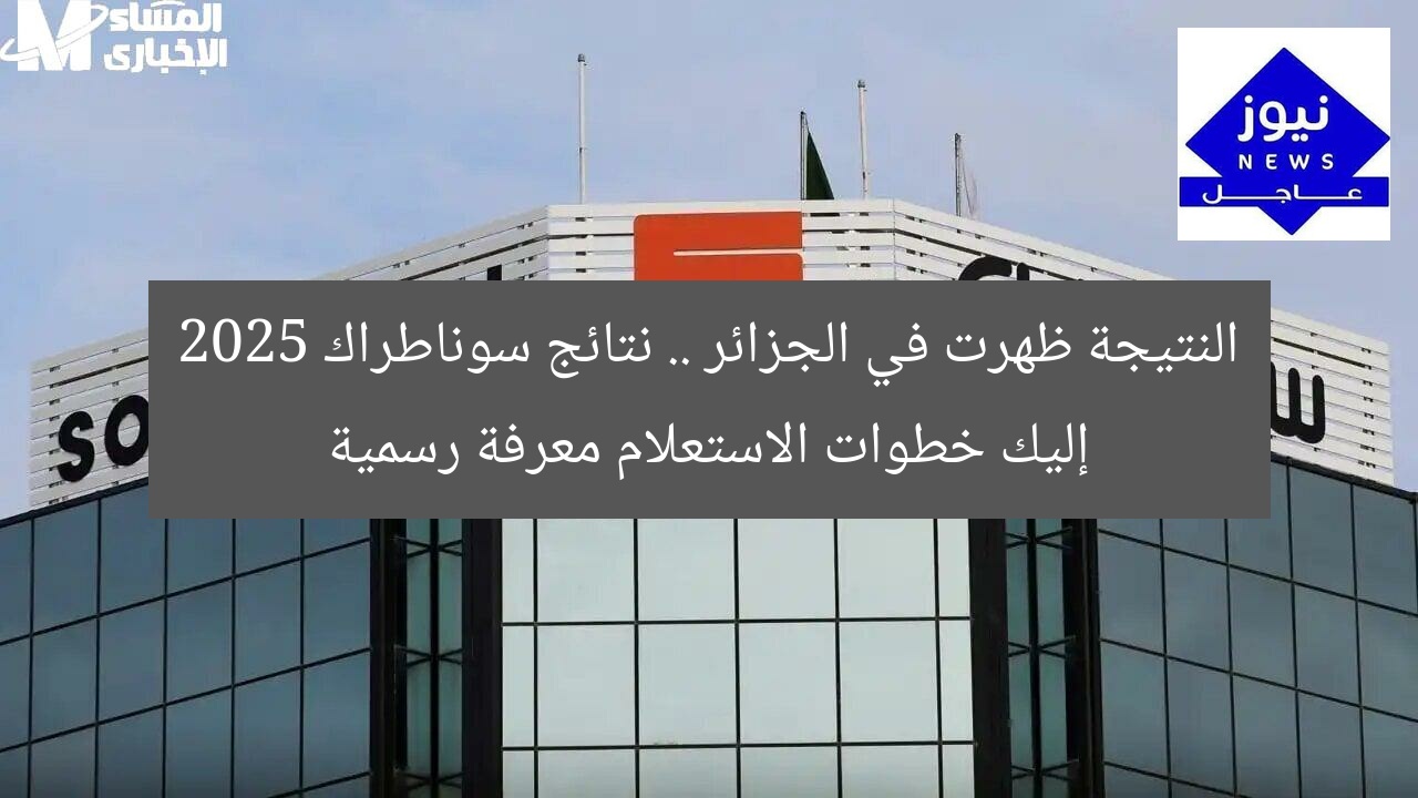 النتيجة ظهرت في الجزائر .. نتائج سوناطراك 2025 إليك خطوات الاستعلام معرفة رسمية