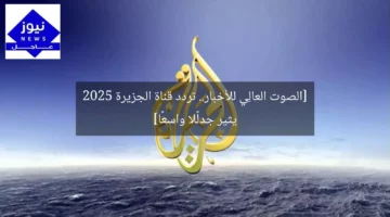 [الصوت العالِي للأخبار.. تردد قناة الجزيرة 2025 يثير جدلًا واسعًا]