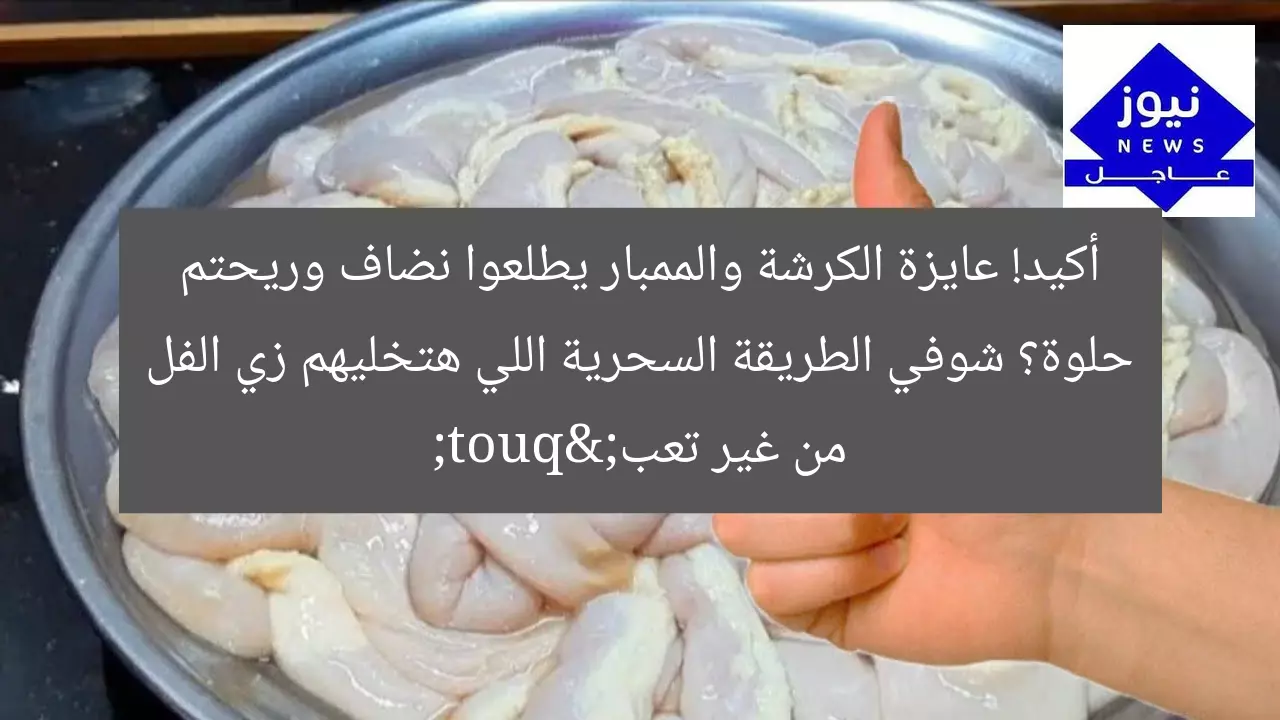 أكيد! عايزة الكرشة والممبار يطلعوا نضاف وريحتم حلوة؟ شوفي الطريقة السحرية اللي هتخليهم زي الفل من غير تعب"