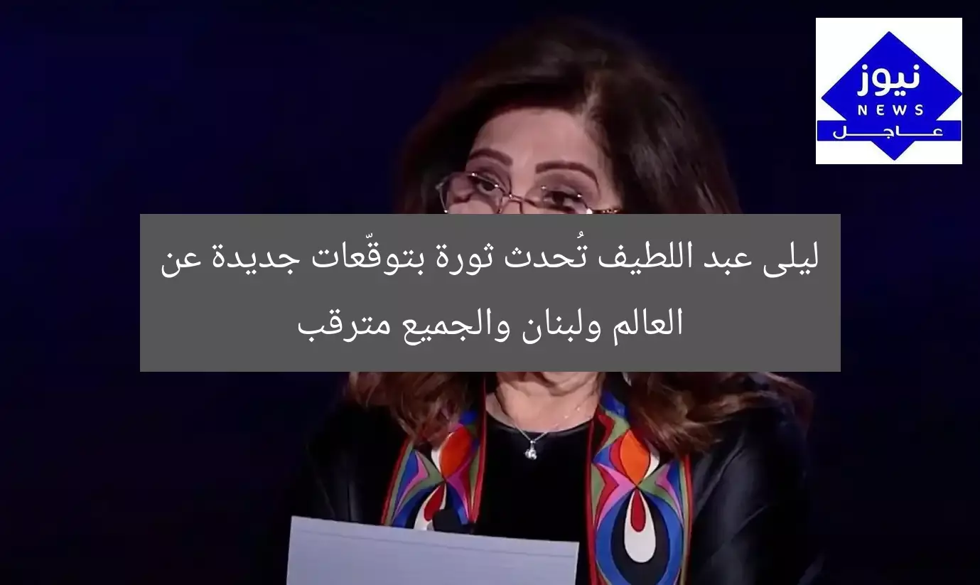 “ليلى عبد اللطيف تكشف عن توقعات جديدة مثيرة عن العالم و لبنان”
ليلى عبد اللطيف, توقعات جديدة, لبنان