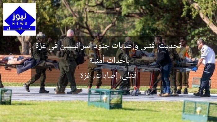 تحديث: قتلى وإصابات جنود إسرائيليين في غزة بأحداث أمنية
قتلى, إصابات, غزة