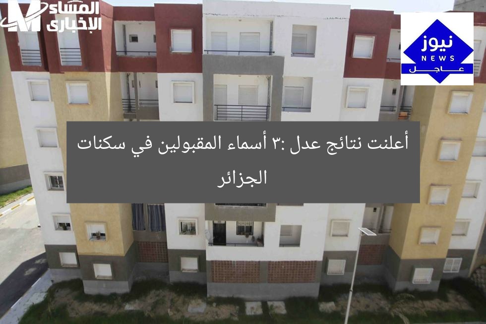 أعلنت نتائج عدل 3: أسماء المقبولين في سكنات الجزائر