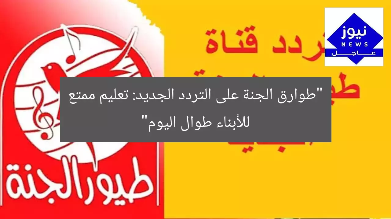 “طوارق الجنة على التردد الجديد: تعليم ممتع للأبناء طوال اليوم”
