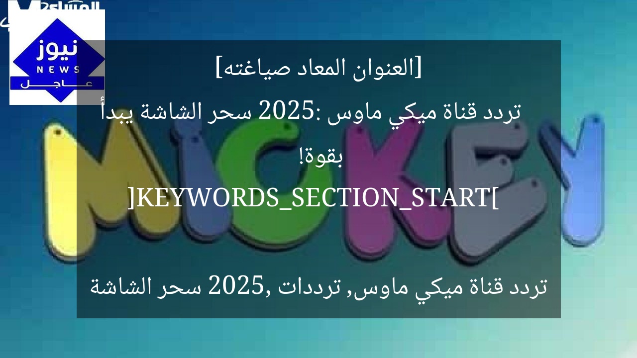[العنوان المعاد صياغته]  
تردد قناة ميكي ماوس 2025: سحر الشاشة يبدأ بقوة!  

[KEYWORDS_SECTION_START]  
تردد قناة ميكي ماوس, ترددات 2025, سحر الشاشة