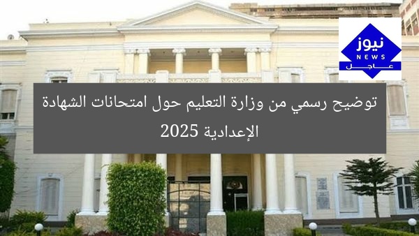 توضيح رسمي من وزارة التعليم حول امتحانات الشهادة الإعدادية 2025