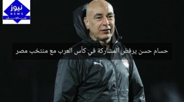 حسام حسن يرفض المشاركة في كأس العرب مع منتخب مصر
