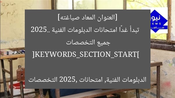 [العنوان المعاد صياغته]  
تبدأ غدًا امتحانات الدبلومات الفنية 2025.. جميع التخصصات  

[KEYWORDS_SECTION_START]  
الدبلومات الفنية, امتحانات 2025, التخصصات