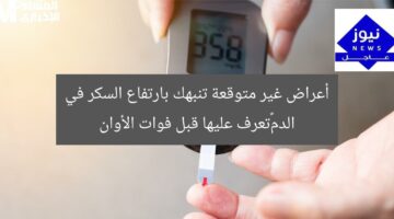 أعراض غير متوقعة تنبهك بارتفاع السكر في الدم…تعرف عليها قبل فوات الأوان