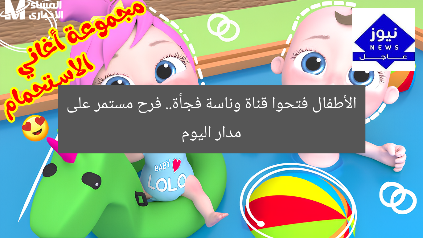 الأطفال فتحوا قناة وناسة فجأة.. فرح مستمر على مدار اليوم