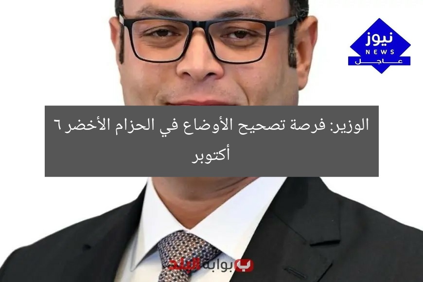 الوزير: فرصة تصحيح الأوضاع في الحزام الأخضر 6 أكتوبر
