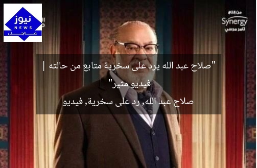 “صلاح عبد الله يرد على سخرية متابع من حالته | فيديو مثير”  
صلاح عبد الله, رد على سخرية, فيديو