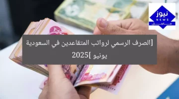 موعد صرف رواتب المتقاعدين الرسمي في السعودية يونيو 2025