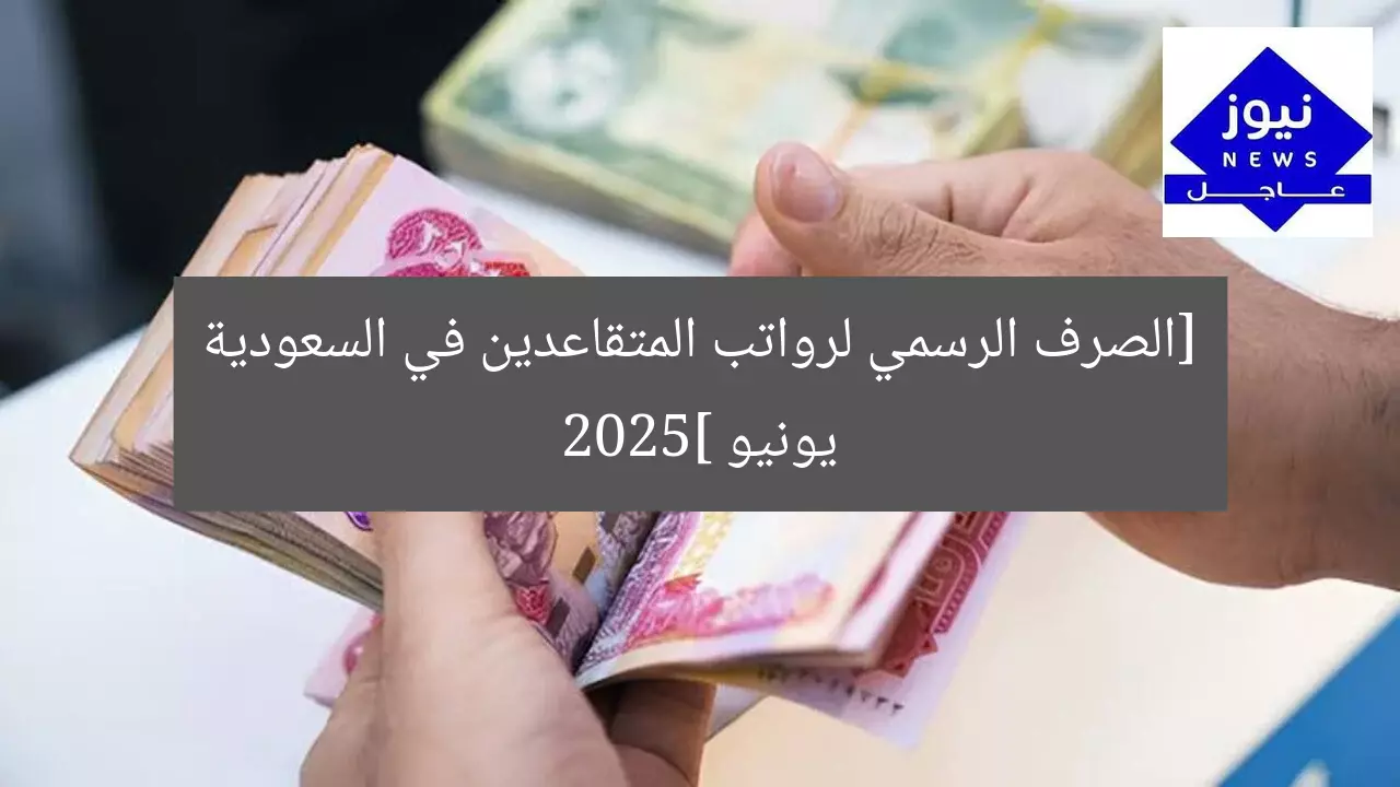 موعد صرف رواتب المتقاعدين الرسمي في السعودية يونيو 2025