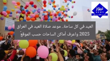 العيد في كل ساحة.. موعد صلاة العيد في العراق 2025 واعرف أماكن الساحات حسب الموقع 