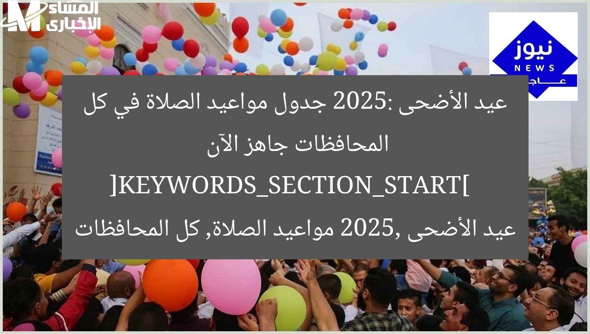 عيد الأضحى 2025: جدول مواعيد الصلاة في كل المحافظات جاهز الآن  
[KEYWORDS_SECTION_START]  
عيد الأضحى 2025, مواعيد الصلاة, كل المحافظات