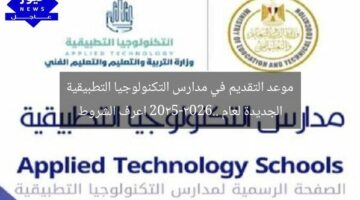 موعد التقديم في مدارس التكنولوجيا التطبيقية الجديدة لعام 2025-2026.. اعرف الشروط
