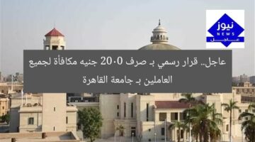 عاجل.. قرار رسمي بـ صرف 2000 جنيه مكافأة لجميع العاملين بـ جامعة القاهرة