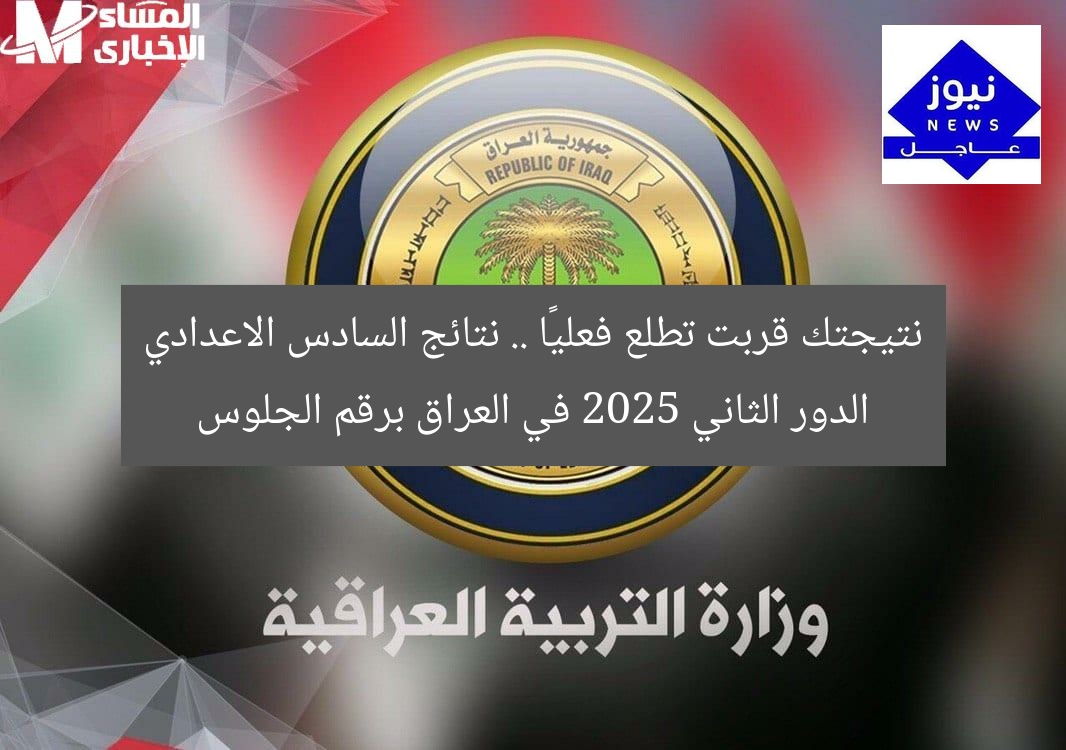 نتيجتك قربت تطلع فعليًا .. نتائج السادس الاعدادي الدور الثاني 2025 في العراق برقم الجلوس