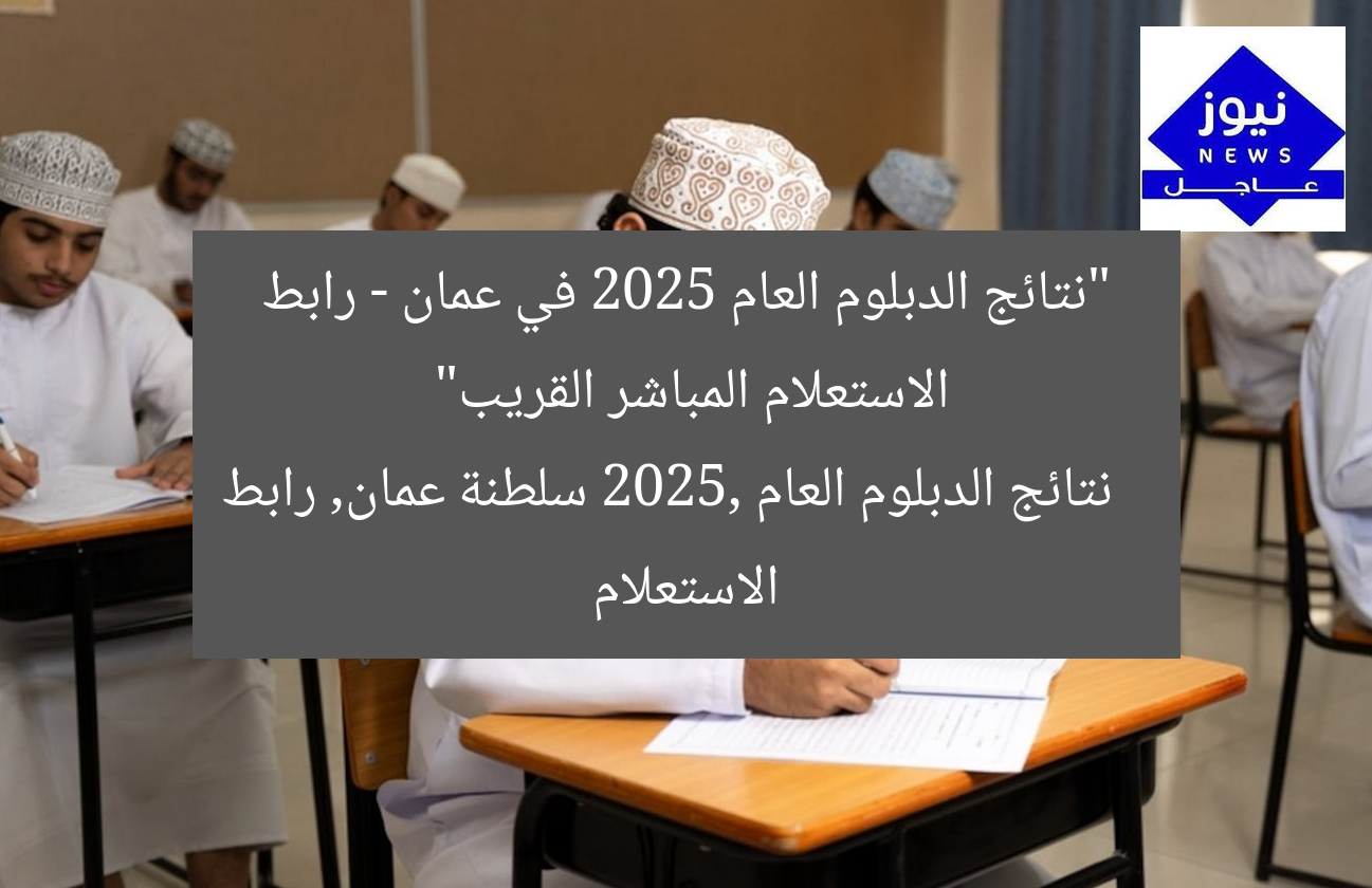 “نتائج الدبلوم العام 2025 في عمان – رابط الاستعلام المباشر القريب”  
نتائج الدبلوم العام 2025, سلطنة عمان, رابط الاستعلام