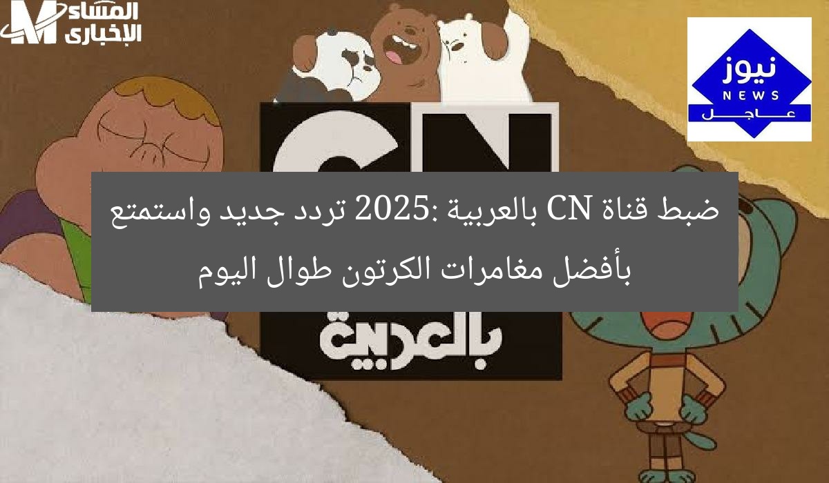 ضبط قناة CN بالعربية 2025: تردد جديد واستمتع بأفضل مغامرات الكرتون طوال اليوم