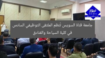 جامعة قناة السويس تُنظم الملتقى التوظيفي السادس في كلية السياحة والفنادق