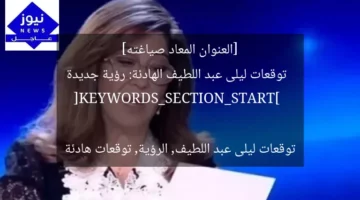 [العنوان المعاد صياغته]  
توقعات ليلى عبد اللطيف الهادئة: رؤية جديدة  

[KEYWORDS_SECTION_START]  
توقعات ليلى عبد اللطيف, الرؤية, توقعات هادئة