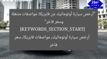 “أرخص سيارة أوتوماتيك من فابريكا: مواصفات مذهلة وسعر فاخر”  
[KEYWORDS_SECTION_START]  
أرخص سيارة أوتوماتيك, مواصفات فابريكا, سعر فاخر