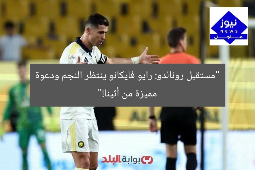 “مستقبل رونالدو: رايو فايكانو ينتظر النجم ودعوة مميزة من أثينا!”