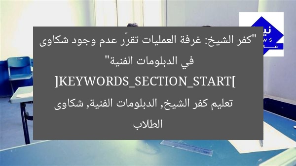 “كفر الشيخ: غرفة العمليات تقرّر عدم وجود شكاوى في الدبلومات الفنية”  
[KEYWORDS_SECTION_START]  
تعليم كفر الشيخ, الدبلومات الفنية, شكاوى الطلاب