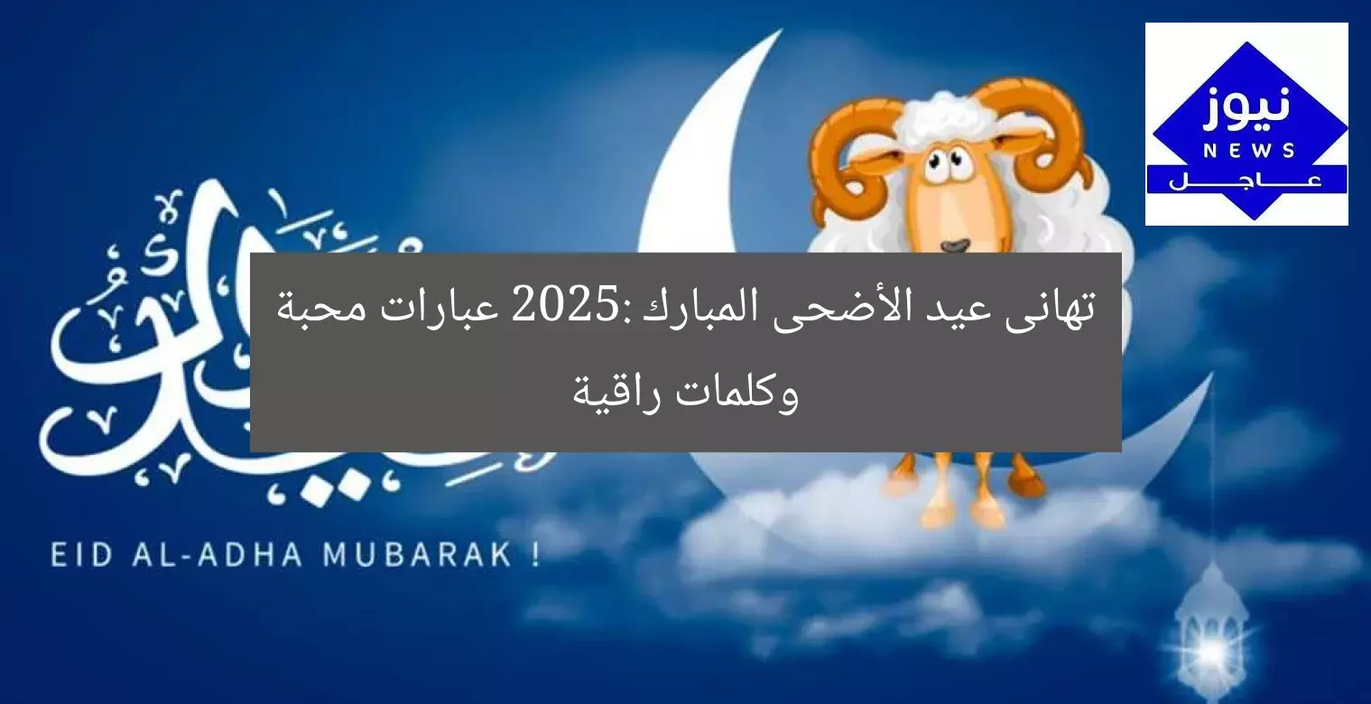 عبارات تهنئة عيد الأضحى المبارك 2025.. كلمات راقية ومعبّرة
