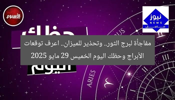 مفاجأة لبرج الثور.. وتحذير للميزان.. اعرف توقعات الأبراج وحظك اليوم الخميس 29 مايو 2025