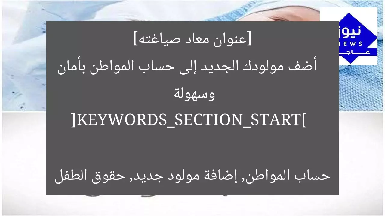 [عنوان معاد صياغته]  
أضف مولودك الجديد إلى حساب المواطن بأمان وسهولة  

[KEYWORDS_SECTION_START]  
حساب المواطن, إضافة مولود جديد, حقوق الطفل