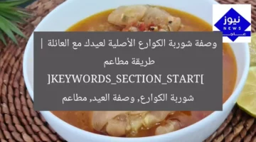 وصفة شوربة الكوارع الأصلية لعيدك مع العائلة | طريقة مطاعم  
[KEYWORDS_SECTION_START]  
شوربة الكوارع, وصفة العيد, مطاعم