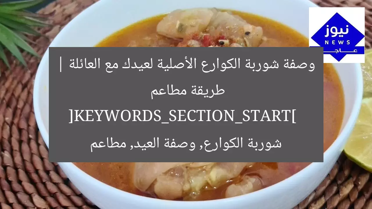وصفة شوربة الكوارع الأصلية لعيدك مع العائلة | طريقة مطاعم  
[KEYWORDS_SECTION_START]  
شوربة الكوارع, وصفة العيد, مطاعم