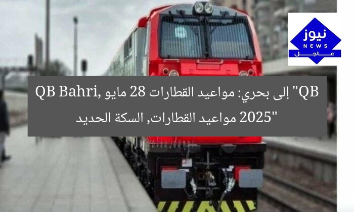 “QB إلى بحري: مواعيد القطارات 28 مايو 2025”
QB Bahri, مواعيد القطارات, السكة الحديد