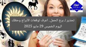 تحذير لـ برج الحمل.. اعرف توقعات الأبراج وحظك اليوم الخميس 29 مايو 2025