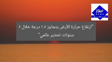 ارتفاع درجة الحرارة العالمية يتجاوز 1.5°C في 5 سنوات