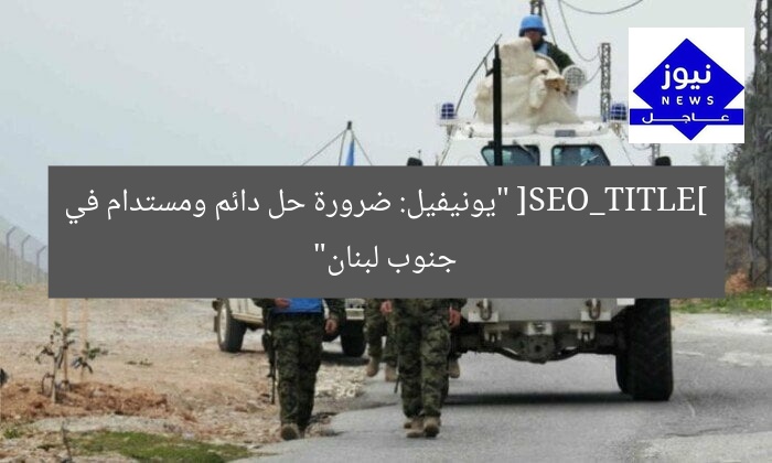 [SEO_TITLE] “يونيفيل: ضرورة حل دائم ومستدام في جنوب لبنان”