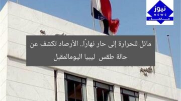 مائل للحرارة إلى حار نهارًا.. الأرصاد تكشف عن حالة طقس  ليبيا اليومالمقبل