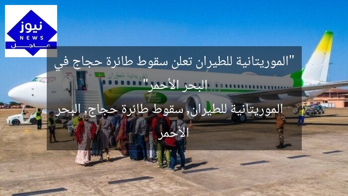 “الموريتانية للطيران تعلن سقوط طائرة حجاج في البحر الأحمر”  
الموريتانية للطيران, سقوط طائرة حجاج, البحر الأحمر